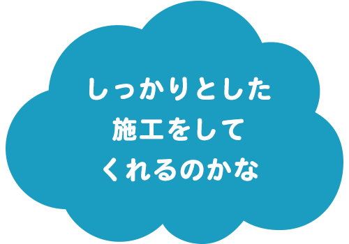 しっかりとした施工をしてくれるのかな